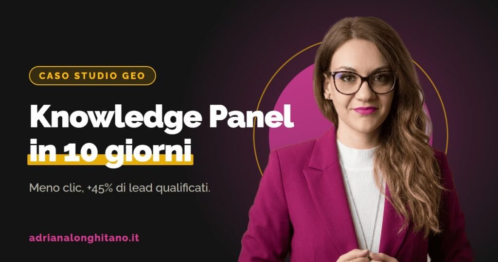 Caso studio GEO: Knowledge Panel in 10 giorni, meno clic e più lead qualificati, di Adriana Longhitano